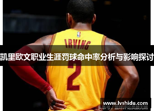 凯里欧文职业生涯罚球命中率分析与影响探讨