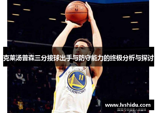 克莱汤普森三分接球出手与防守能力的终极分析与探讨