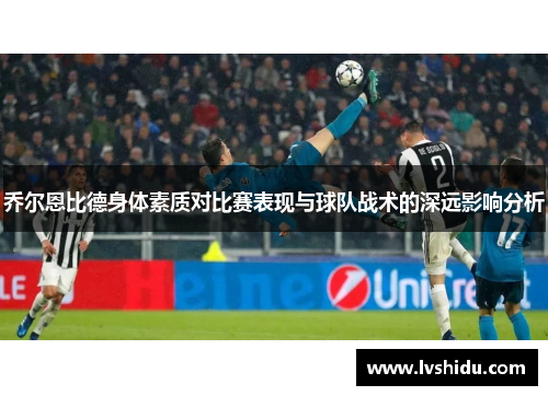 乔尔恩比德身体素质对比赛表现与球队战术的深远影响分析