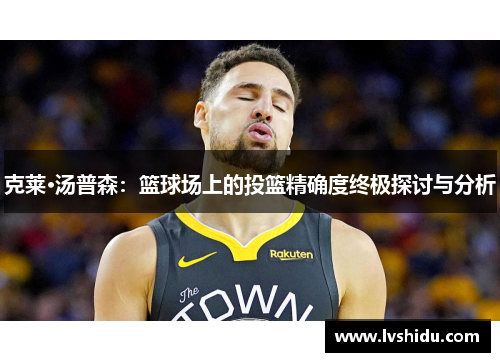 克莱·汤普森：篮球场上的投篮精确度终极探讨与分析
