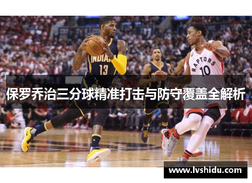 保罗乔治三分球精准打击与防守覆盖全解析