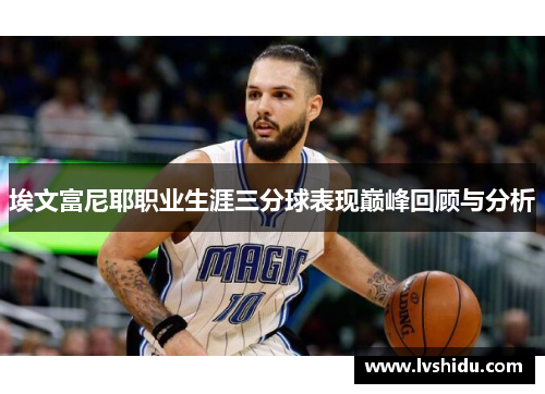 埃文富尼耶职业生涯三分球表现巅峰回顾与分析