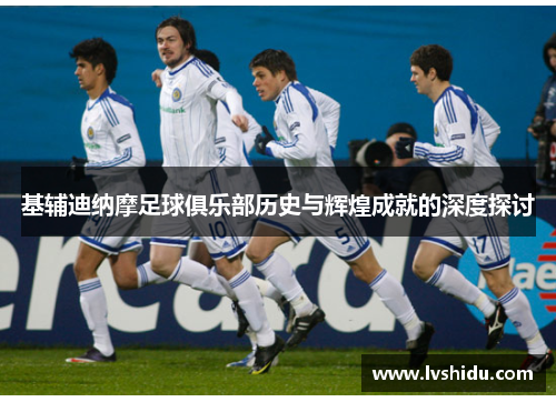 基辅迪纳摩足球俱乐部历史与辉煌成就的深度探讨