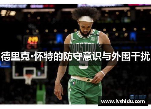 德里克·怀特的防守意识与外围干扰