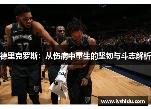 德里克罗斯：从伤病中重生的坚韧与斗志解析