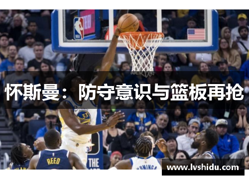 怀斯曼：防守意识与篮板再抢