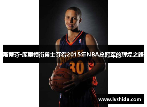 斯蒂芬·库里领衔勇士夺得2015年NBA总冠军的辉煌之路