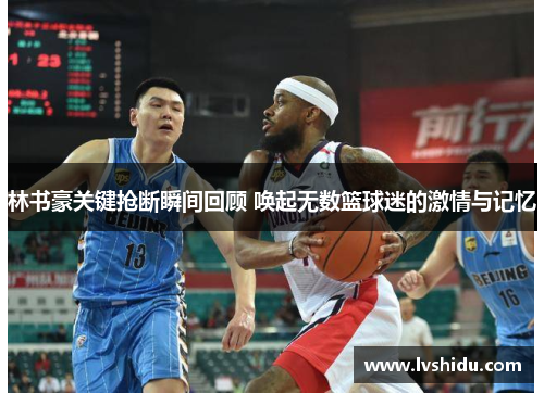 林书豪关键抢断瞬间回顾 唤起无数篮球迷的激情与记忆