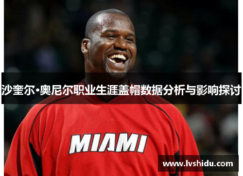 沙奎尔·奥尼尔职业生涯盖帽数据分析与影响探讨