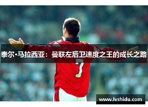 泰尔·马拉西亚：曼联左后卫速度之王的成长之路