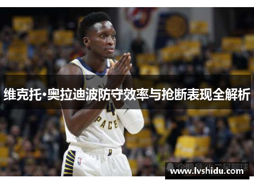 维克托·奥拉迪波防守效率与抢断表现全解析
