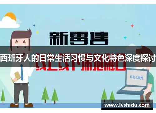 西班牙人的日常生活习惯与文化特色深度探讨