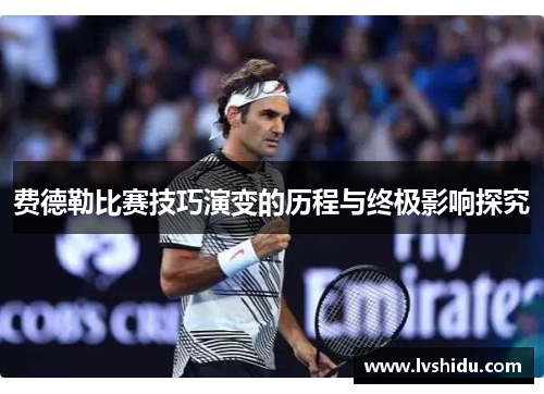 费德勒比赛技巧演变的历程与终极影响探究