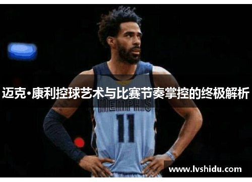 迈克·康利控球艺术与比赛节奏掌控的终极解析