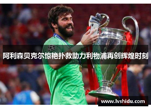 阿利森贝克尔惊艳扑救助力利物浦再创辉煌时刻