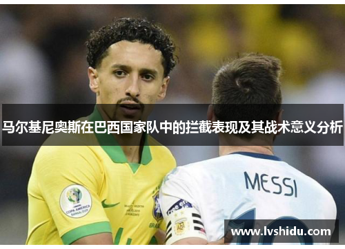 马尔基尼奥斯在巴西国家队中的拦截表现及其战术意义分析