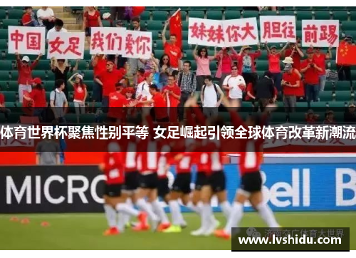 体育世界杯聚焦性别平等 女足崛起引领全球体育改革新潮流