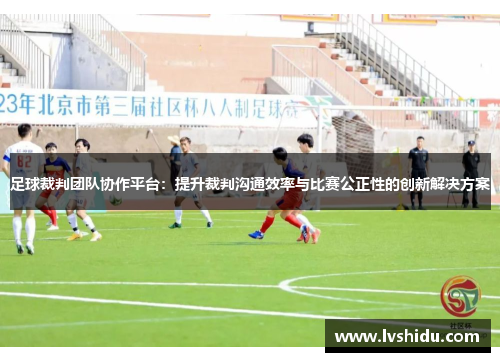 足球裁判团队协作平台：提升裁判沟通效率与比赛公正性的创新解决方案