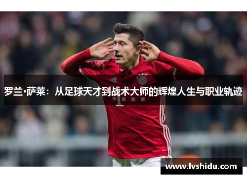罗兰·萨莱：从足球天才到战术大师的辉煌人生与职业轨迹