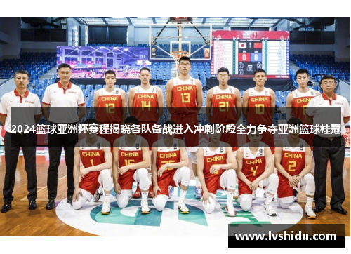 2024篮球亚洲杯赛程揭晓各队备战进入冲刺阶段全力争夺亚洲篮球桂冠
