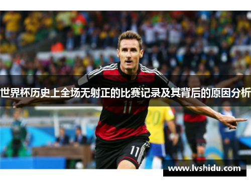 世界杯历史上全场无射正的比赛记录及其背后的原因分析