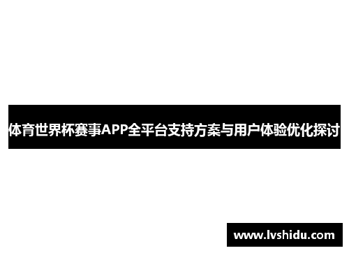 体育世界杯赛事APP全平台支持方案与用户体验优化探讨