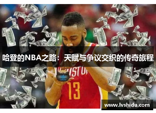 哈登的NBA之路：天赋与争议交织的传奇旅程