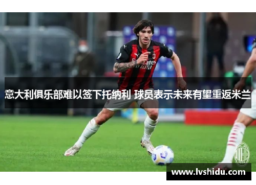 意大利俱乐部难以签下托纳利 球员表示未来有望重返米兰