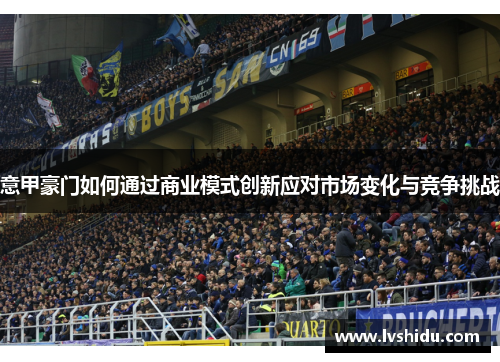 意甲豪门如何通过商业模式创新应对市场变化与竞争挑战