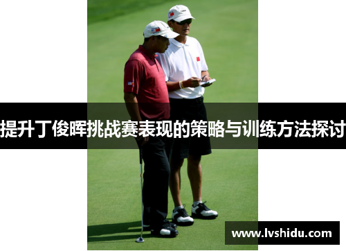 提升丁俊晖挑战赛表现的策略与训练方法探讨