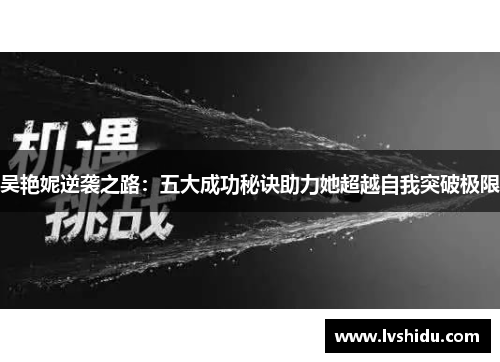 吴艳妮逆袭之路：五大成功秘诀助力她超越自我突破极限