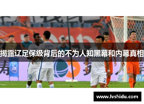 揭露辽足保级背后的不为人知黑幕和内幕真相