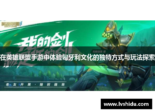 在英雄联盟手游中体验匈牙利文化的独特方式与玩法探索