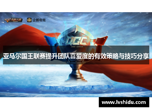 亚马尔国王联赛提升团队喜爱度的有效策略与技巧分享