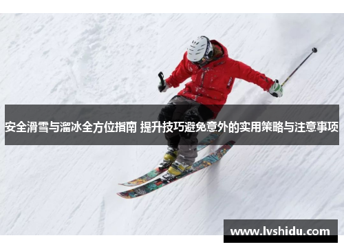 安全滑雪与溜冰全方位指南 提升技巧避免意外的实用策略与注意事项
