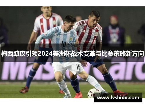 梅西助攻引领2024美洲杯战术变革与比赛策略新方向
