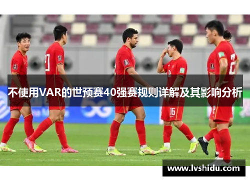 不使用VAR的世预赛40强赛规则详解及其影响分析