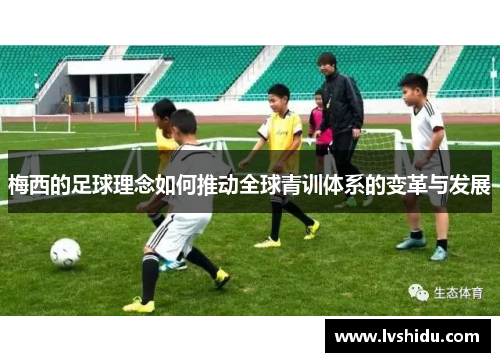 梅西的足球理念如何推动全球青训体系的变革与发展
