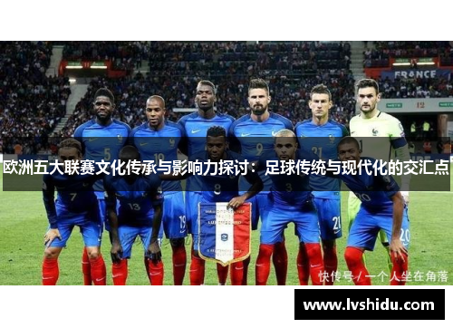 欧洲五大联赛文化传承与影响力探讨：足球传统与现代化的交汇点